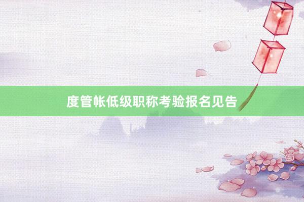 度管帐低级职称考验报名见告