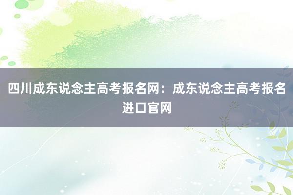 四川成东说念主高考报名网：成东说念主高考报名进口官网