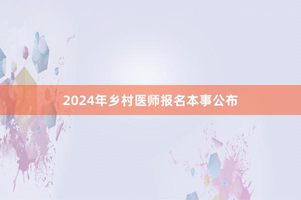 2024年乡村医师报名本事公布