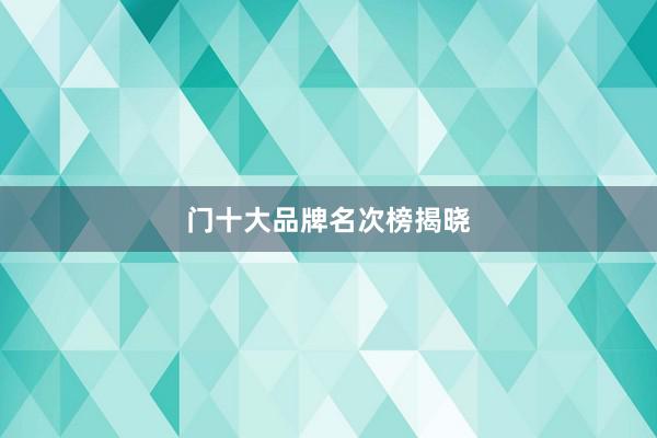 门十大品牌名次榜揭晓