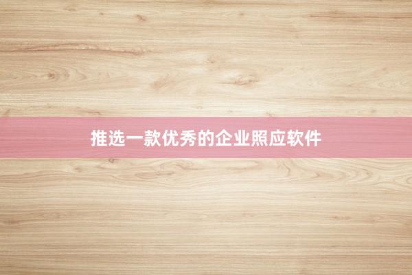 推选一款优秀的企业照应软件
