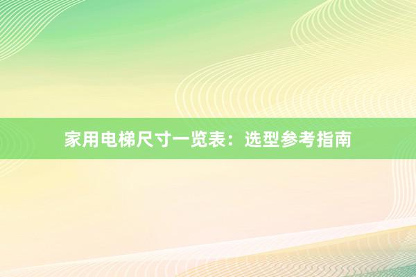 家用电梯尺寸一览表：选型参考指南