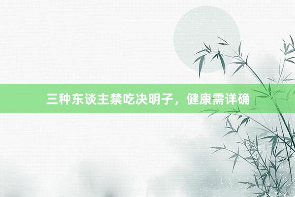 三种东谈主禁吃决明子，健康需详确